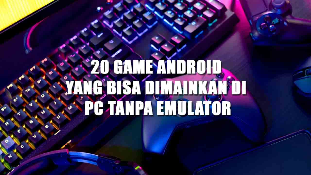 20 game android yang bisa dimainkan di pc tanpa emulator